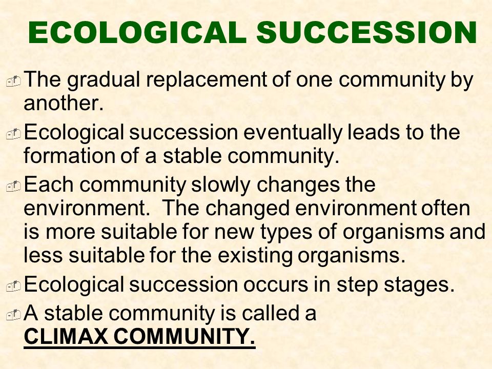ECOLOGICAL SUCCESSION  The gradual replacement of one community by another.