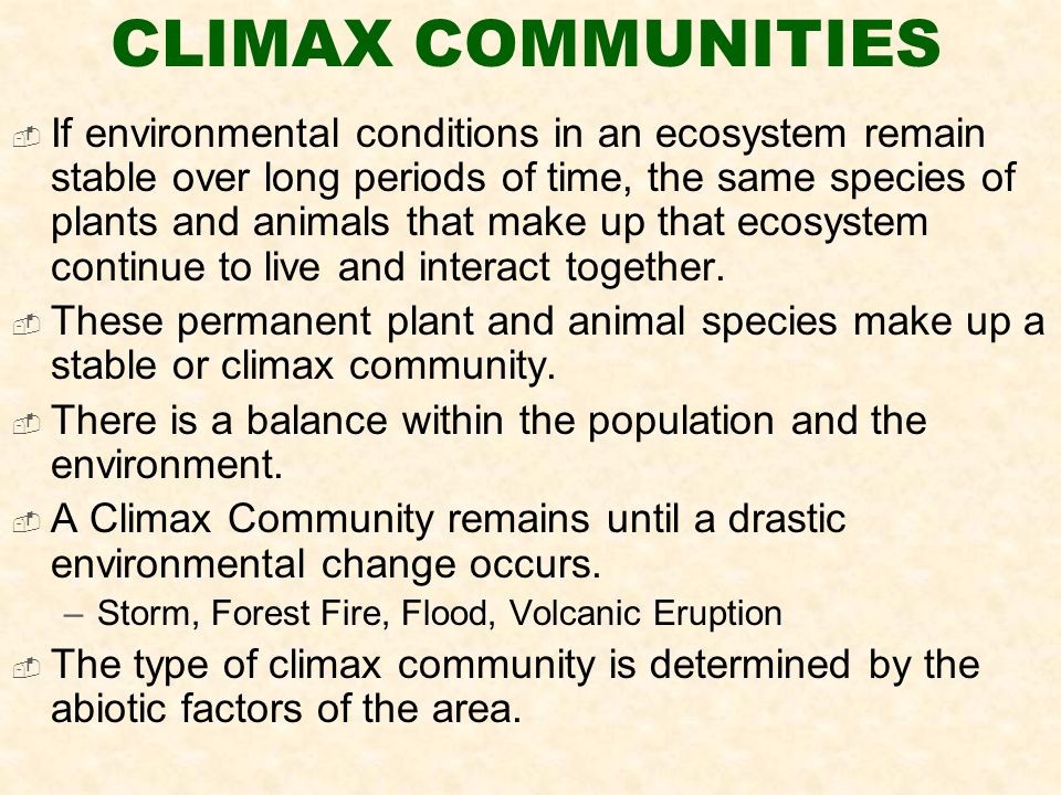 CLIMAX COMMUNITIES  If environmental conditions in an ecosystem remain stable over long periods of time, the same species of plants and animals that make up that ecosystem continue to live and interact together.