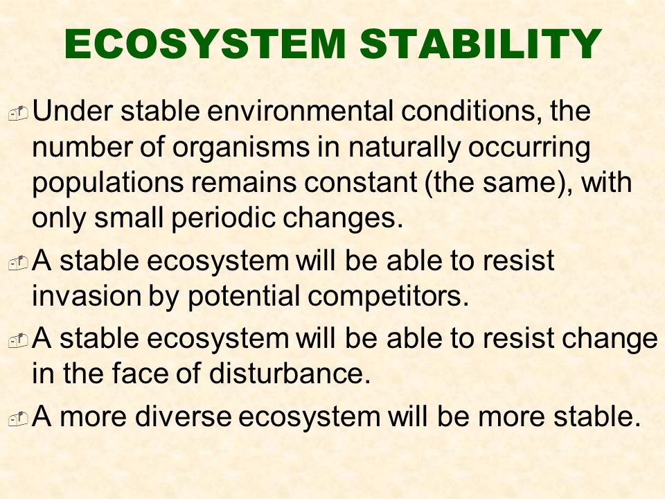 ECOSYSTEM STABILITY  Under stable environmental conditions, the number of organisms in naturally occurring populations remains constant (the same), with only small periodic changes.