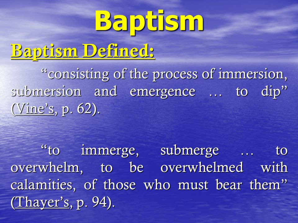 Baptism Baptism Defined: consisting of the process of immersion, submersion and emergence … to dip (Vine’s, p.