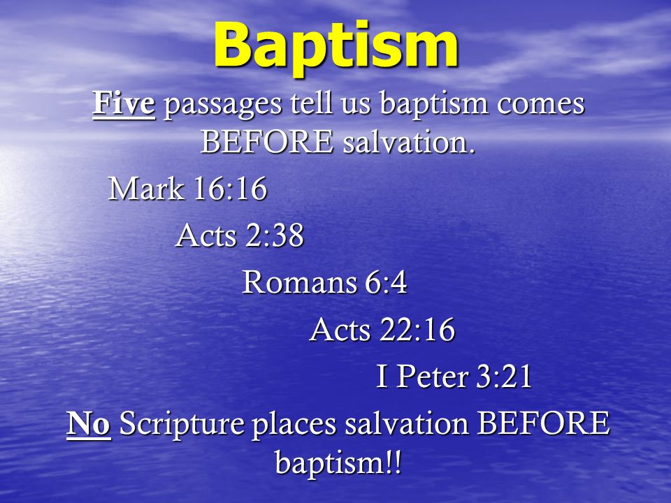 Baptism Five passages tell us baptism comes BEFORE salvation.