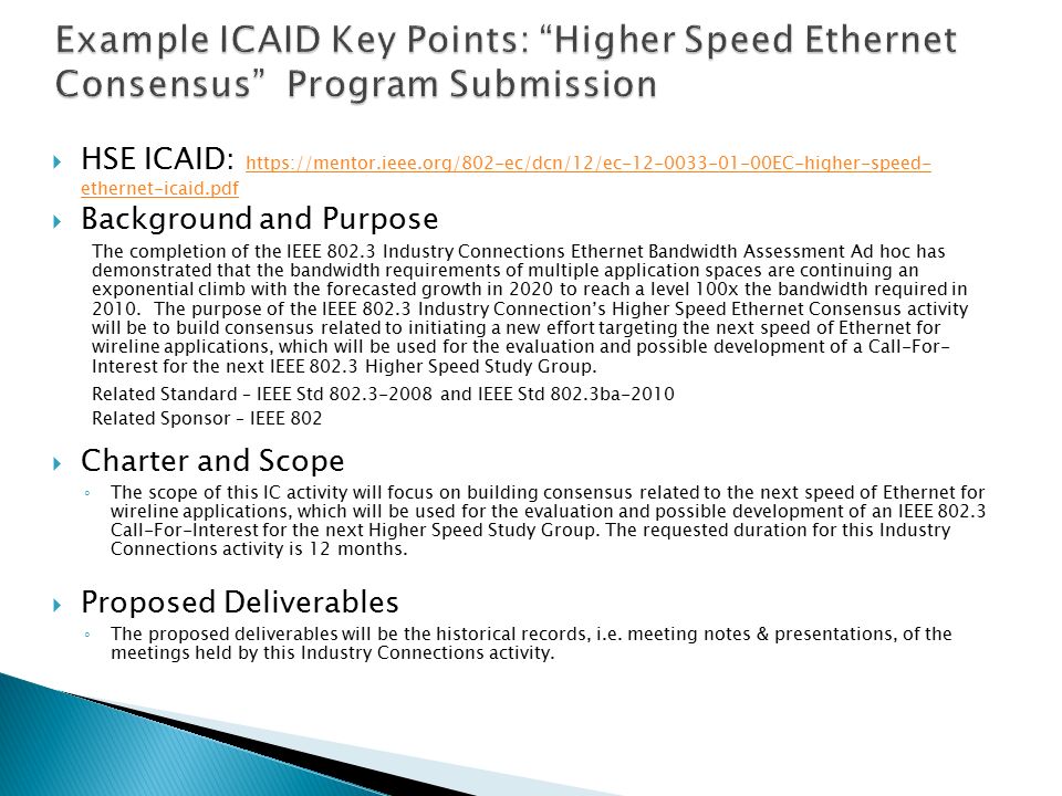  HSE ICAID:   ethernet-icaid.pdf   ethernet-icaid.pdf  Background and Purpose The completion of the IEEE Industry Connections Ethernet Bandwidth Assessment Ad hoc has demonstrated that the bandwidth requirements of multiple application spaces are continuing an exponential climb with the forecasted growth in 2020 to reach a level 100x the bandwidth required in 2010.