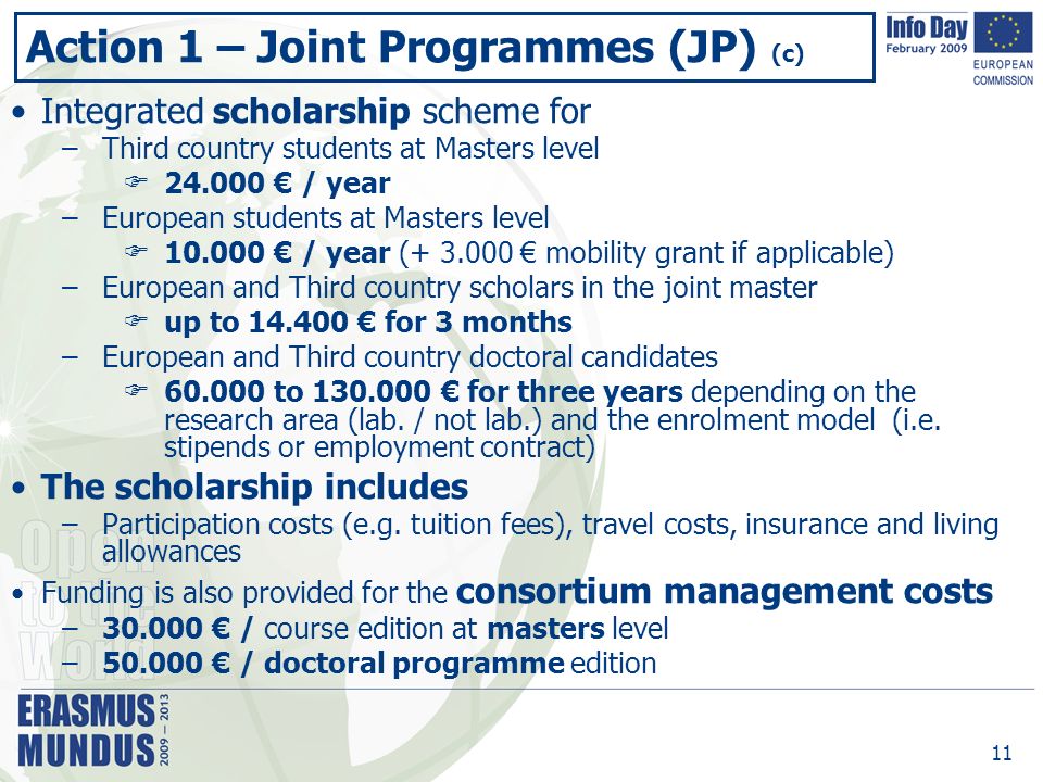 11 Integrated scholarship scheme for –Third country students at Masters level  € / year –European students at Masters level  € / year ( € mobility grant if applicable) –European and Third country scholars in the joint master  up to € for 3 months –European and Third country doctoral candidates  to € for three years depending on the research area (lab.
