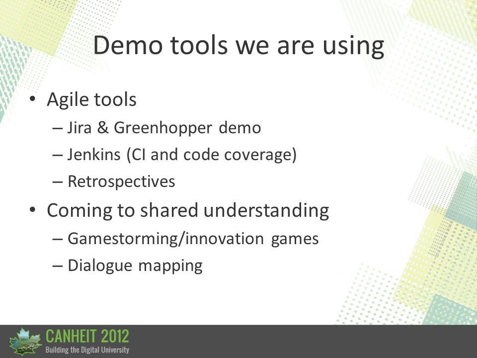 Demo tools we are using Agile tools – Jira & Greenhopper demo – Jenkins (CI and code coverage) – Retrospectives Coming to shared understanding – Gamestorming/innovation games – Dialogue mapping