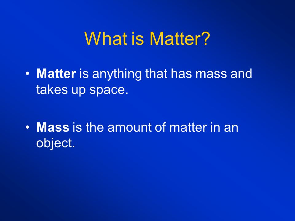 What is Matter. Matter is anything that has mass and takes up space.