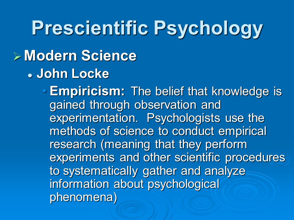 Prescientific Psychology  Modern Science John Locke John Locke Empiricism: The belief that knowledge is gained through observation and experimentation.