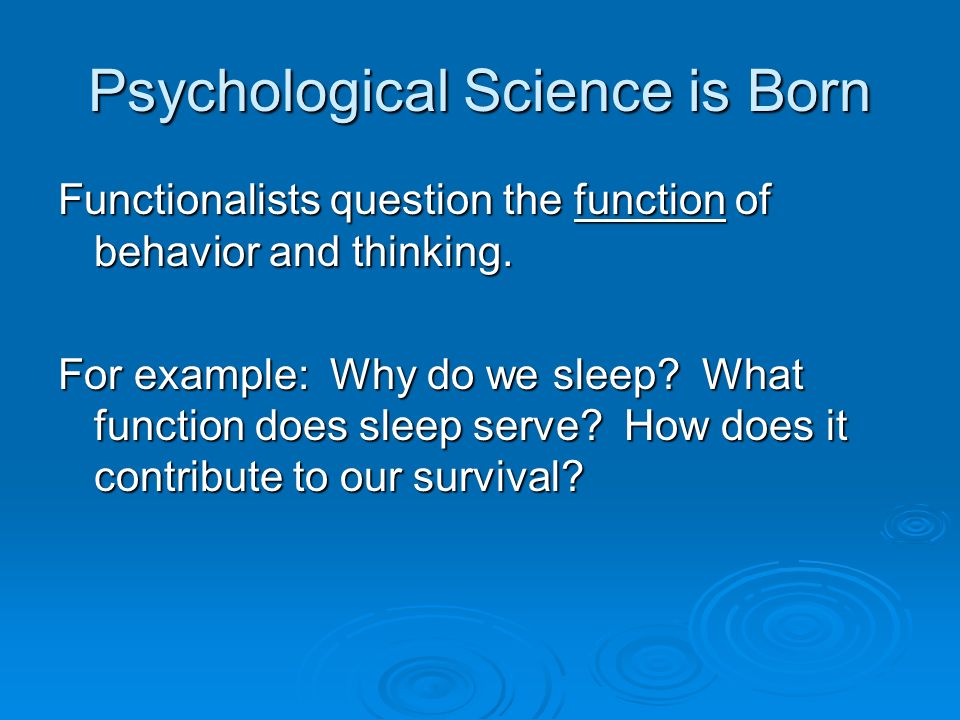 Psychological Science is Born Functionalists question the function of behavior and thinking.