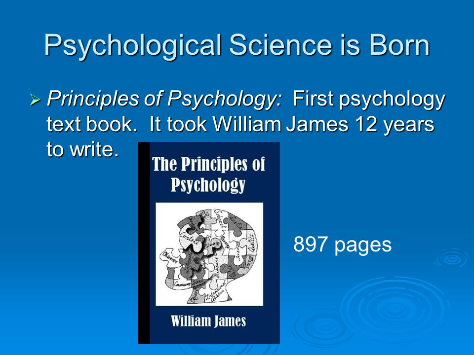 Psychological Science is Born  Principles of Psychology: First psychology text book.