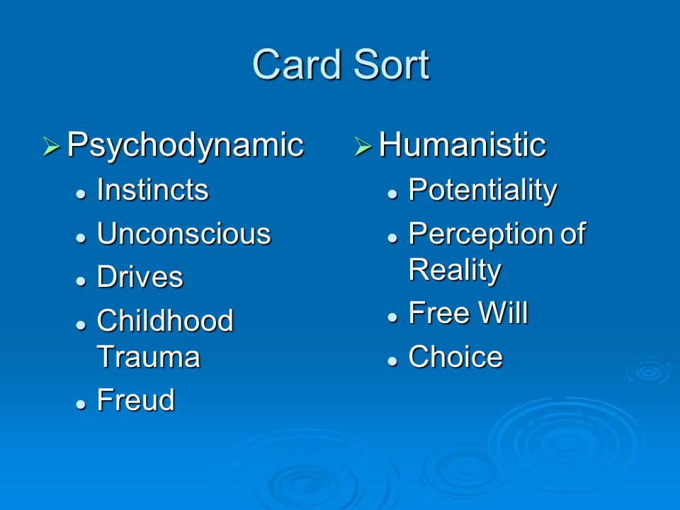 Card Sort  Psychodynamic Instincts Instincts Unconscious Unconscious Drives Drives Childhood Trauma Childhood Trauma Freud Freud  Humanistic Potentiality Perception of Reality Free Will Choice