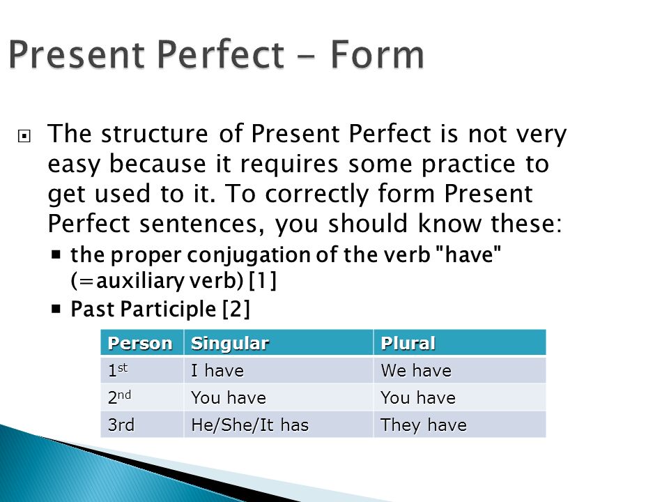 Present Perfect - Form  The structure of Present Perfect is not very easy because it requires some practice to get used to it.