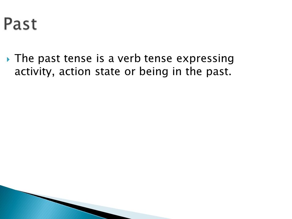 Past  The past tense is a verb tense expressing activity, action state or being in the past.