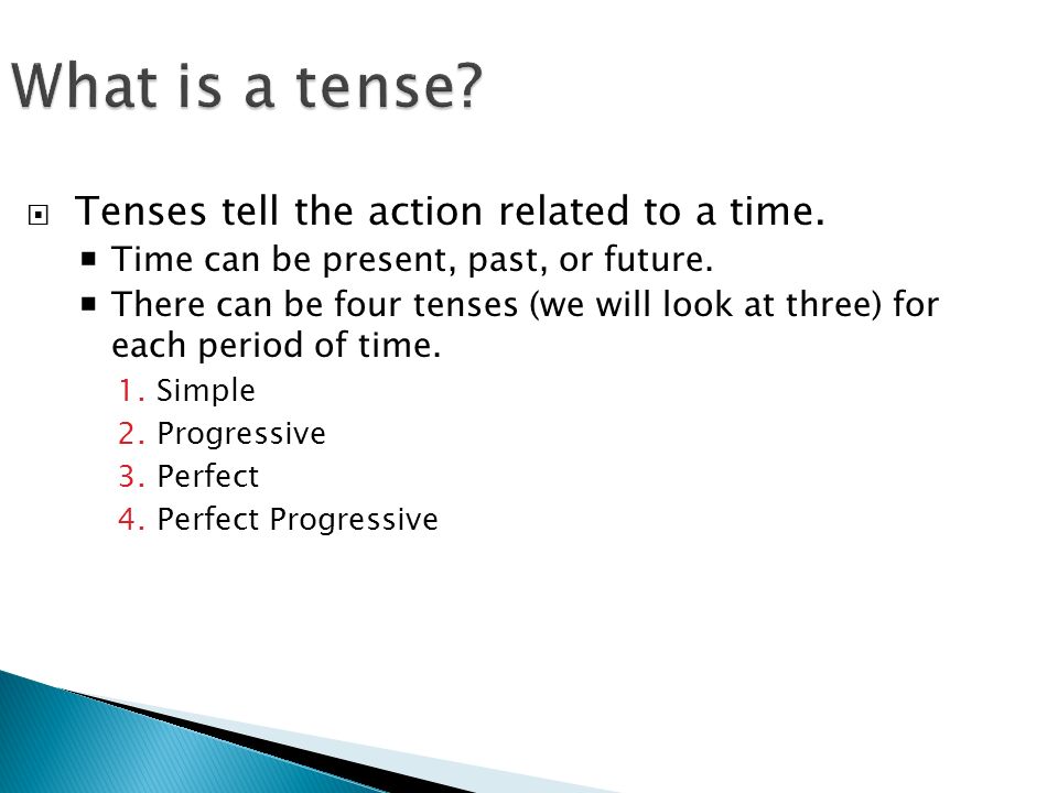 What is a tense.  Tenses tell the action related to a time.