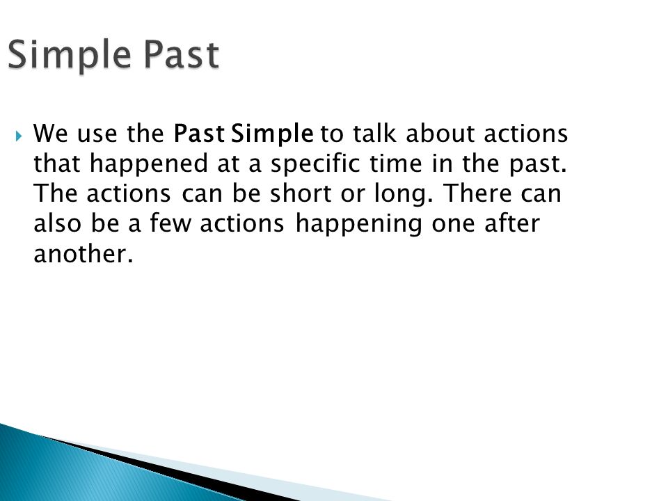 Simple Past  We use the Past Simple to talk about actions that happened at a specific time in the past.