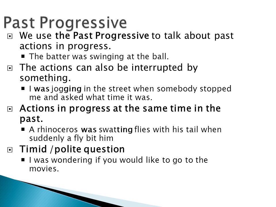 Past Progressive  We use the Past Progressive to talk about past actions in progress.