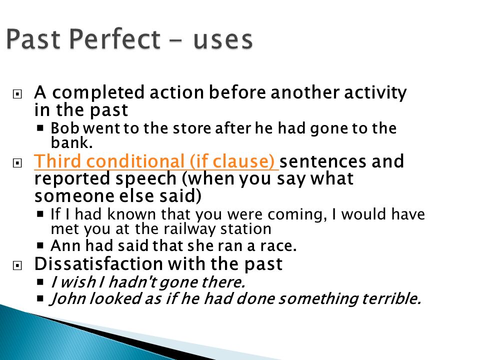 Past Perfect - uses  A completed action before another activity in the past  Bob went to the store after he had gone to the bank.
