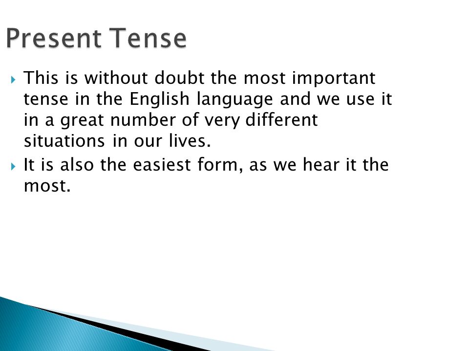 Present Tense  This is without doubt the most important tense in the English language and we use it in a great number of very different situations in our lives.