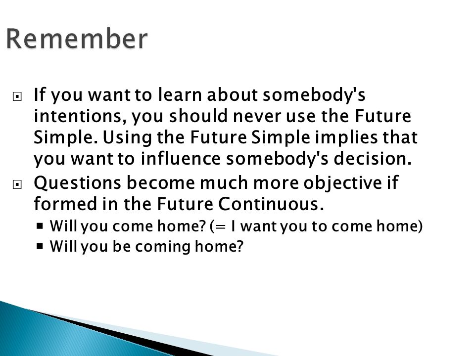 Remember  If you want to learn about somebody s intentions, you should never use the Future Simple.