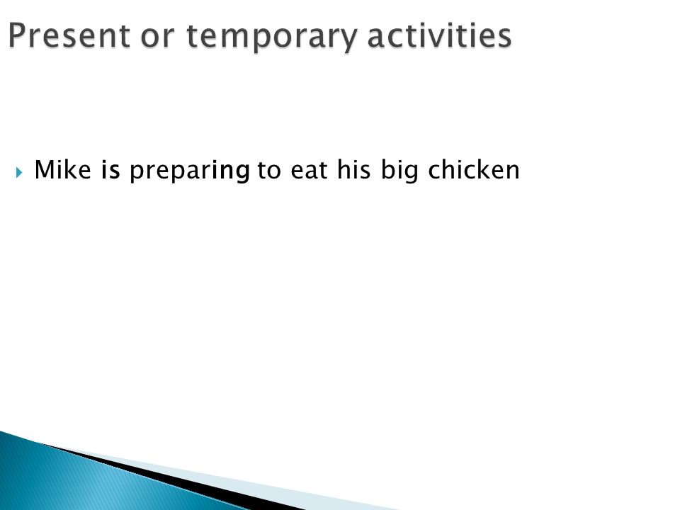 Present or temporary activities  Mike is preparing to eat his big chicken