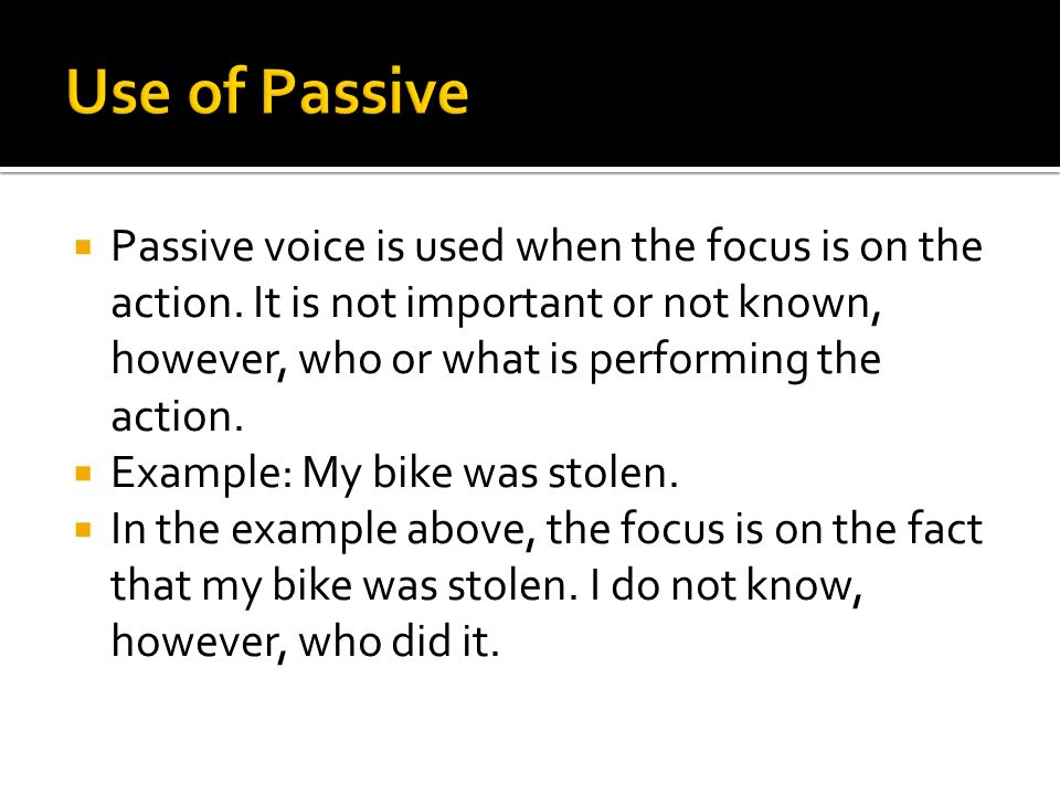  Passive voice is used when the focus is on the action.