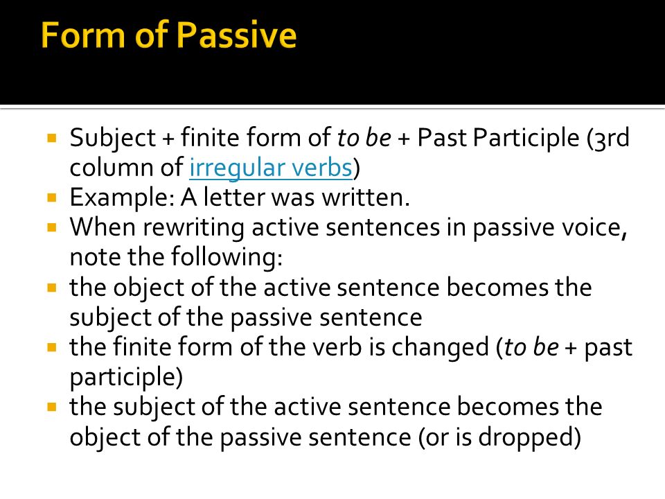  Subject + finite form of to be + Past Participle (3rd column of irregular verbs)irregular verbs  Example: A letter was written.