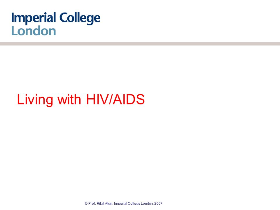 © Prof. Rifat Atun. Imperial College London, 2007 Living with HIV/AIDS