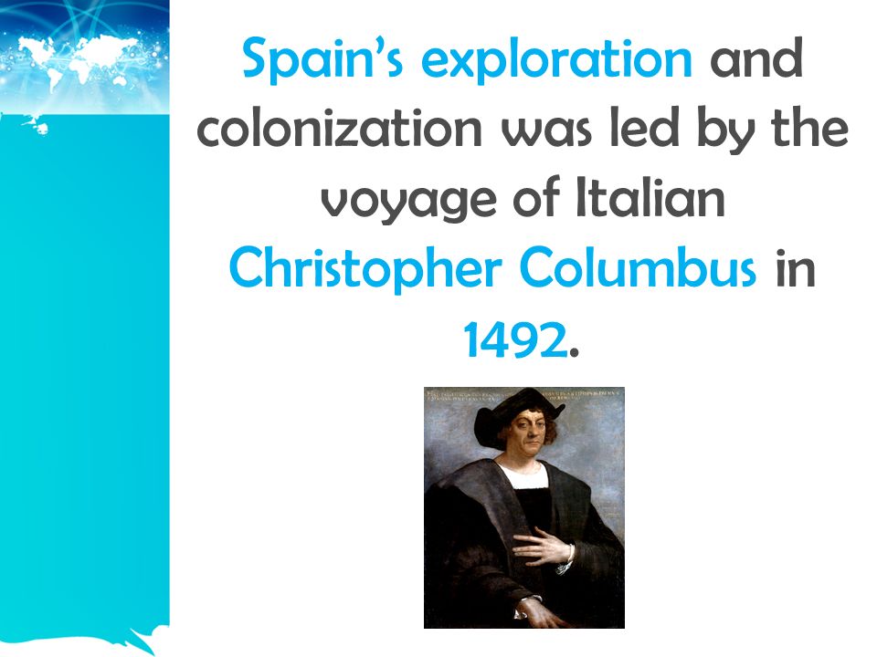Spain’s exploration and colonization was led by the voyage of Italian Christopher Columbus in 1492.