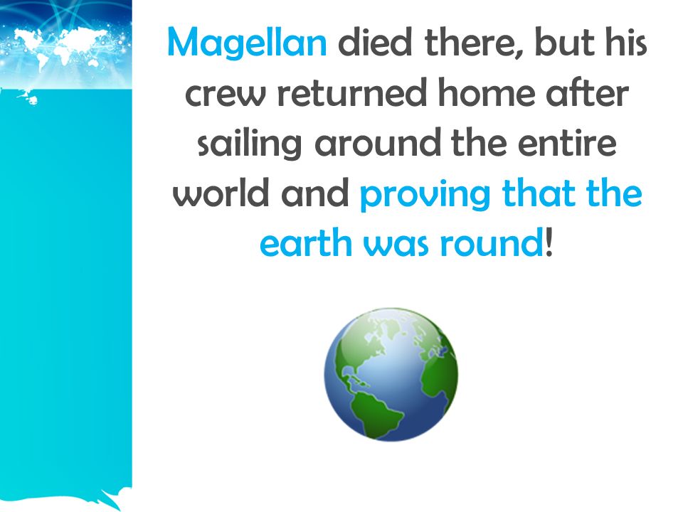 Magellan died there, but his crew returned home after sailing around the entire world and proving that the earth was round!