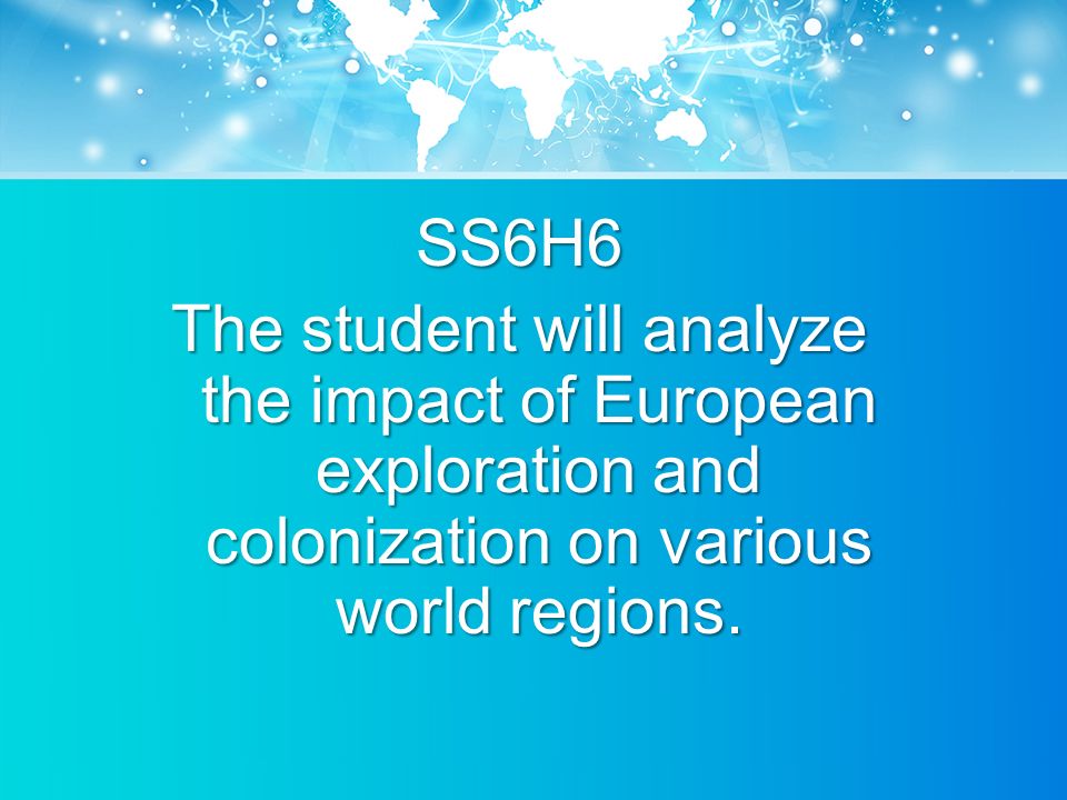 SS6H6 The student will analyze the impact of European exploration and colonization on various world regions.