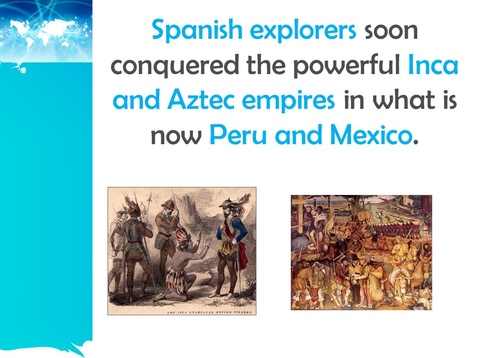 Spanish explorers soon conquered the powerful Inca and Aztec empires in what is now Peru and Mexico.
