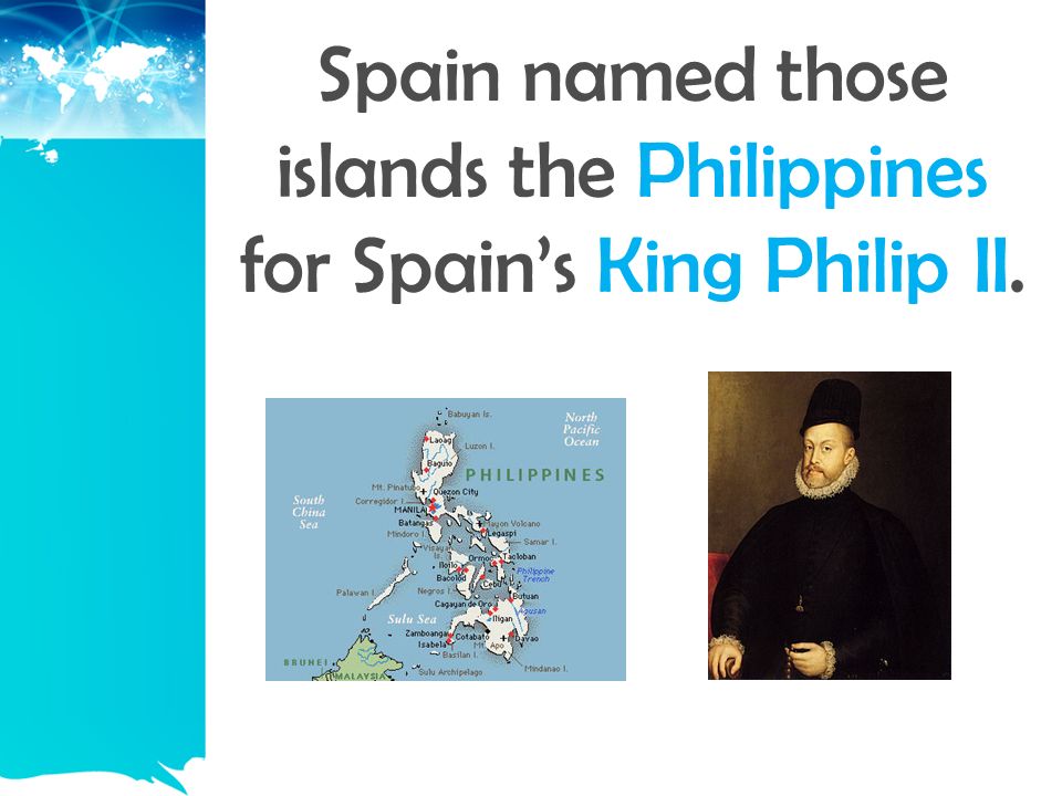 Spain named those islands the Philippines for Spain’s King Philip II.
