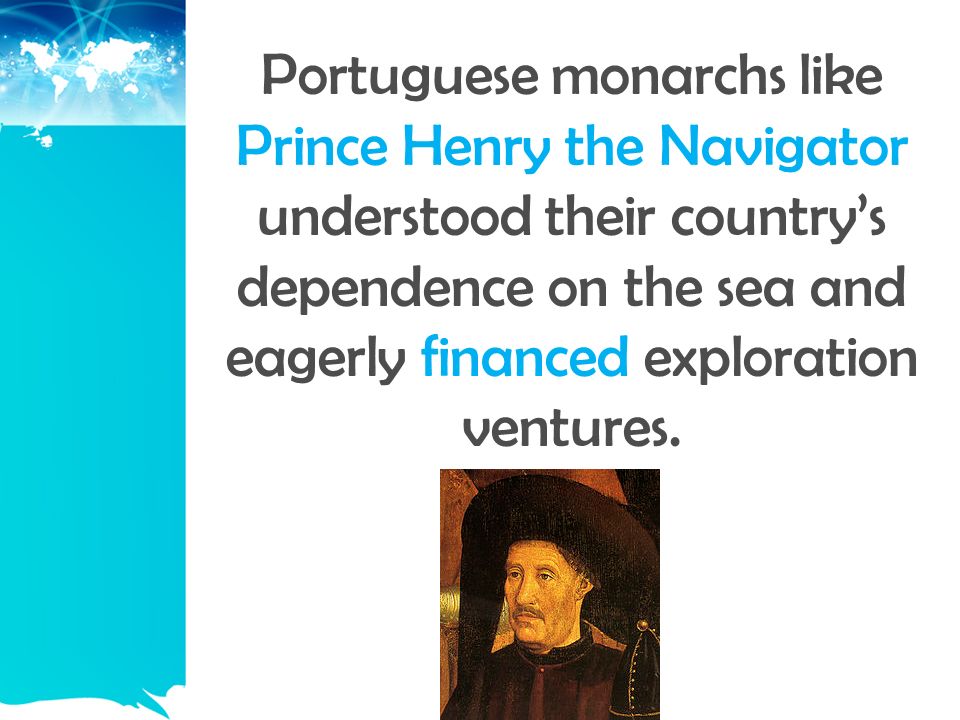 Portuguese monarchs like Prince Henry the Navigator understood their country’s dependence on the sea and eagerly financed exploration ventures.