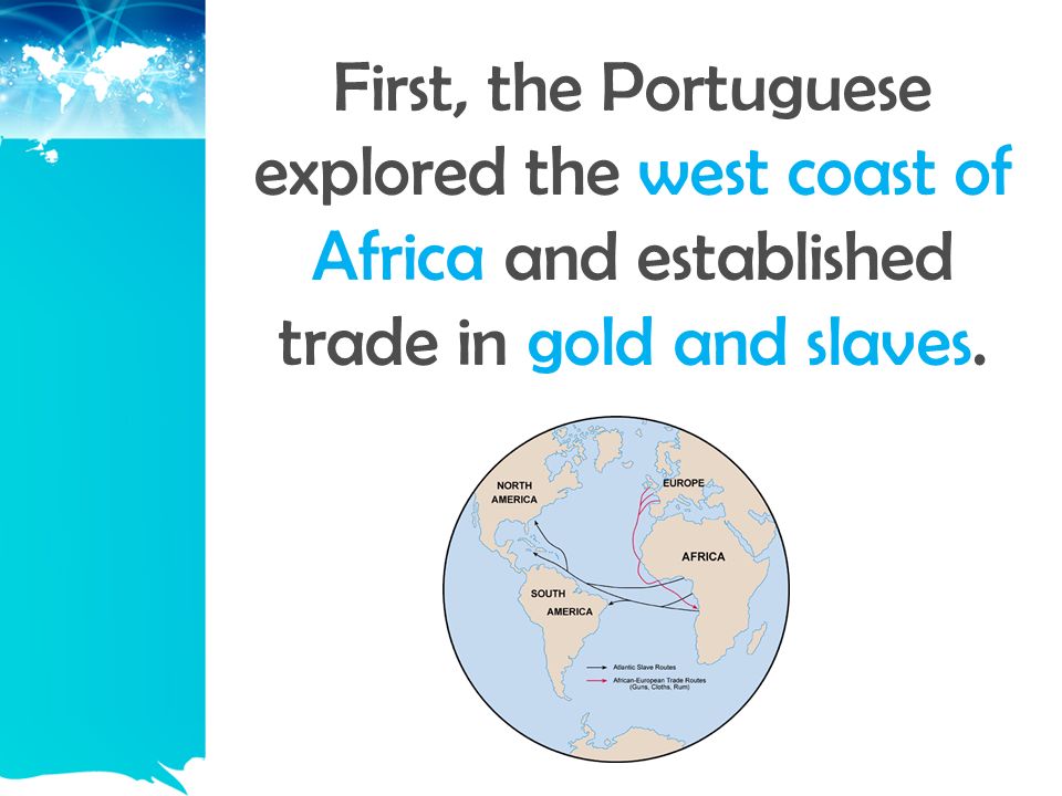 First, the Portuguese explored the west coast of Africa and established trade in gold and slaves.