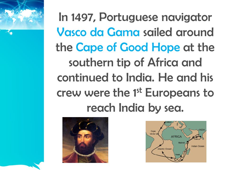 In 1497, Portuguese navigator Vasco da Gama sailed around the Cape of Good Hope at the southern tip of Africa and continued to India.