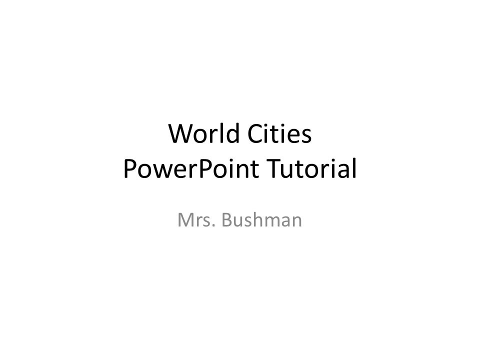 World Cities PowerPoint Tutorial Mrs. Bushman