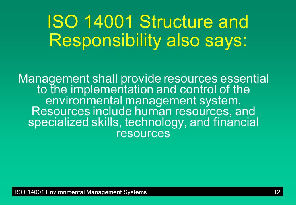 ISO Environmental Management Systems12 ISO Structure and Responsibility also says: Management shall provide resources essential to the implementation and control of the environmental management system.