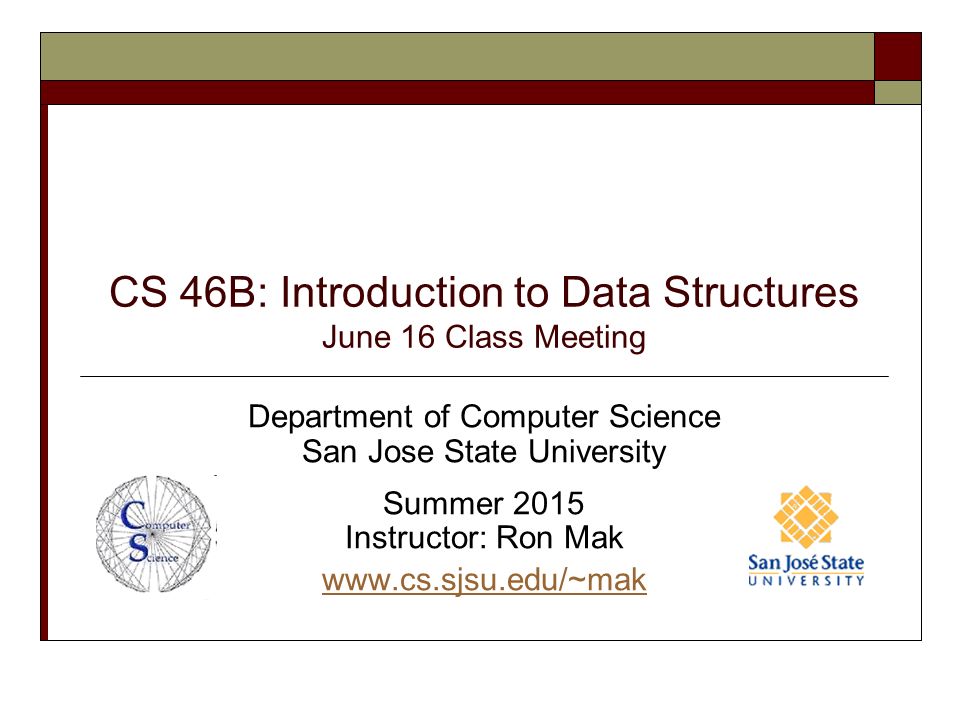 CS 46B: Introduction to Data Structures June 16 Class Meeting Department of Computer Science San Jose State University Summer 2015 Instructor: Ron Mak