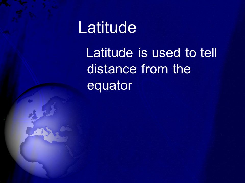 Latitude Latitude is used to tell distance from the equator