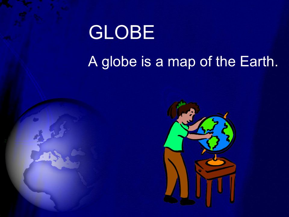 GLOBE A globe is a map of the Earth.