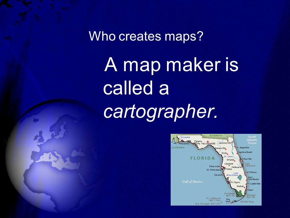 Who creates maps A map maker is called a cartographer.