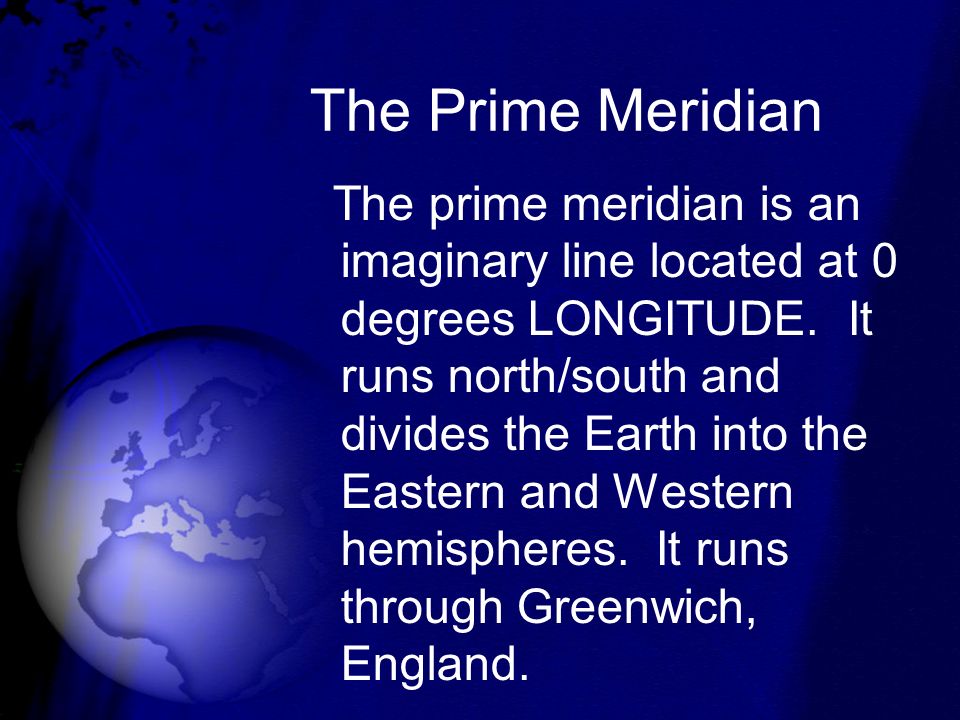 The Prime Meridian The prime meridian is an imaginary line located at 0 degrees LONGITUDE.