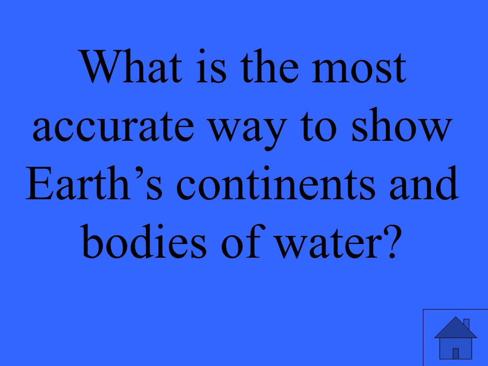 What is the most accurate way to show Earth’s continents and bodies of water