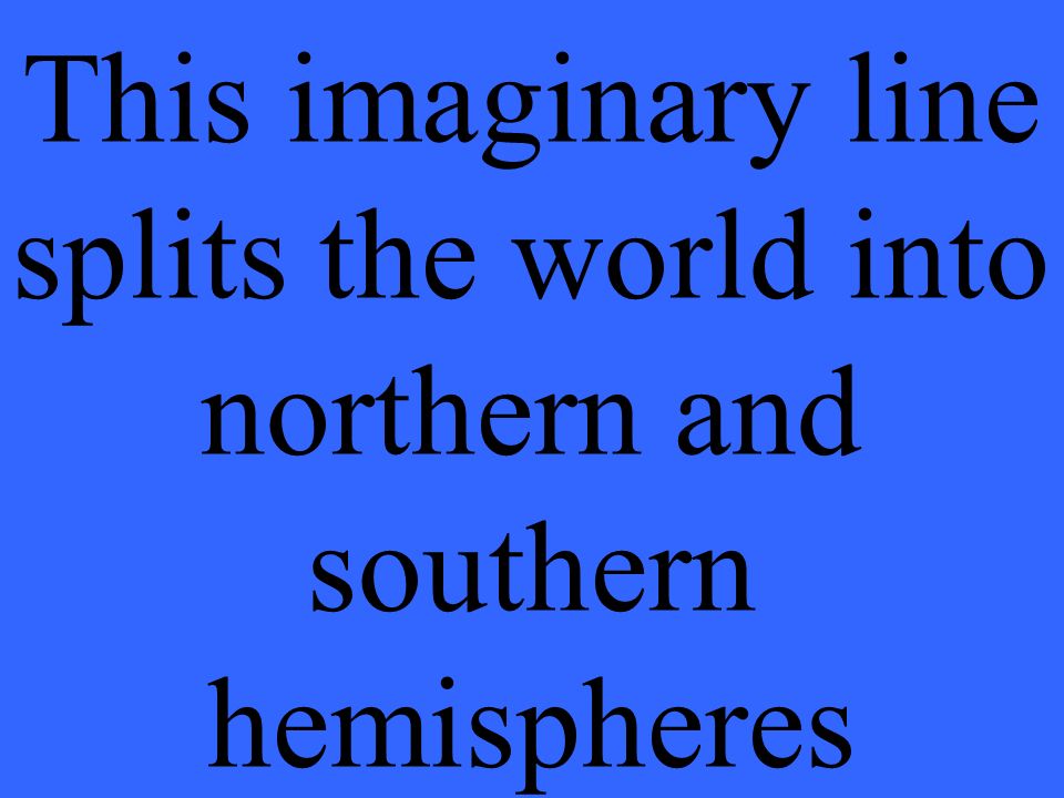 This imaginary line splits the world into northern and southern hemispheres