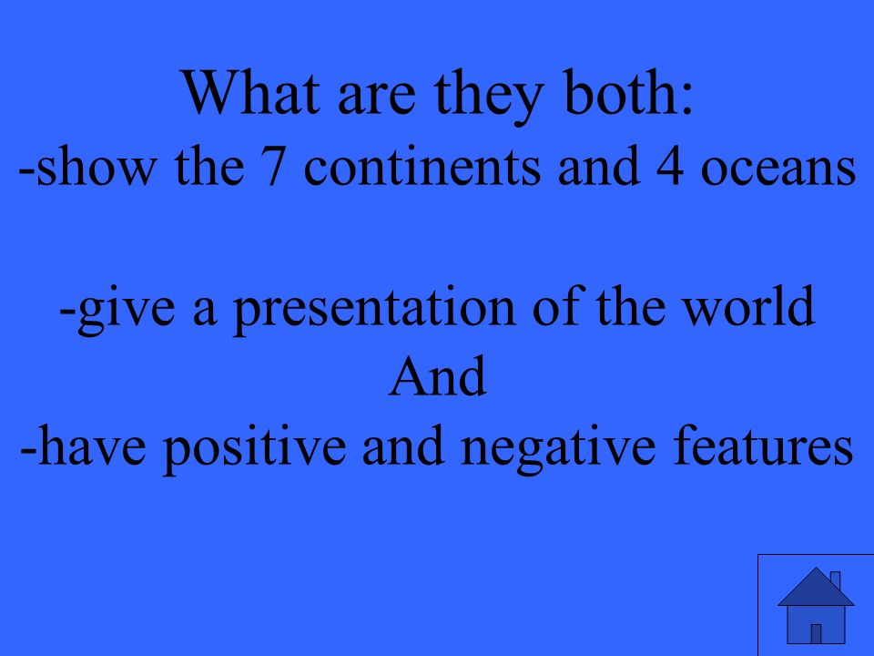 What are they both: -show the 7 continents and 4 oceans -give a presentation of the world And -have positive and negative features