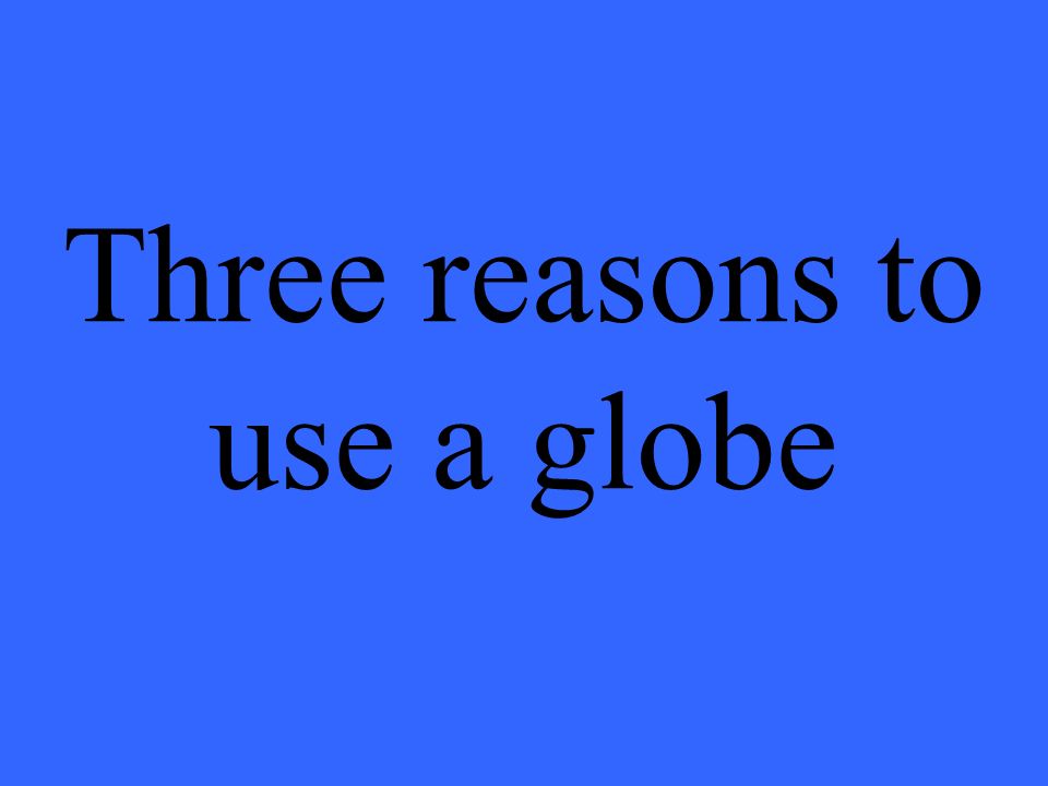 Three reasons to use a globe