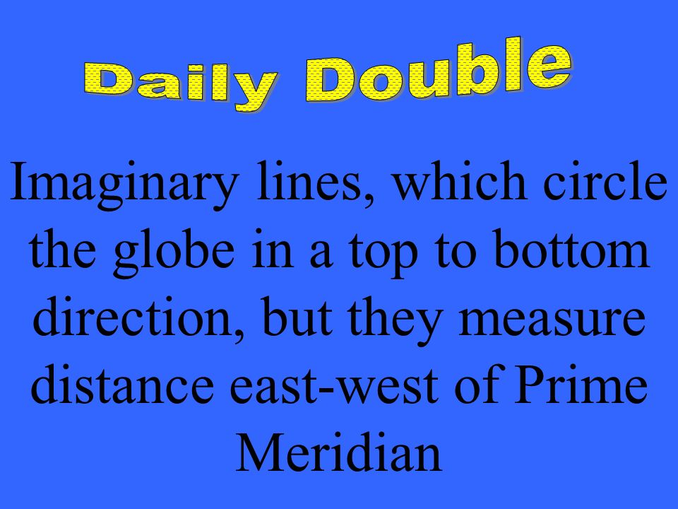 Imaginary lines, which circle the globe in a top to bottom direction, but they measure distance east-west of Prime Meridian