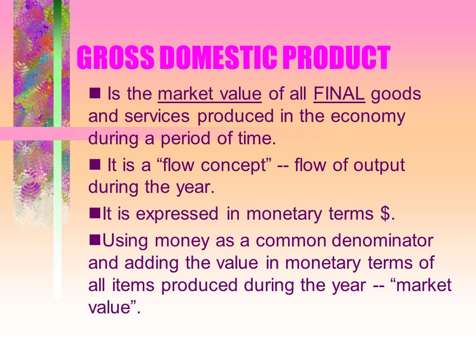 GROSS DOMESTIC PRODUCT Is the market value of all FINAL goods and services produced in the economy during a period of time.