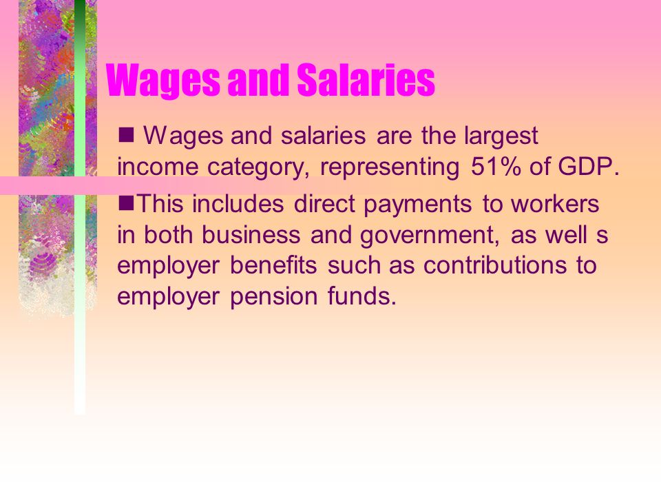 Wages and Salaries Wages and salaries are the largest income category, representing 51% of GDP.