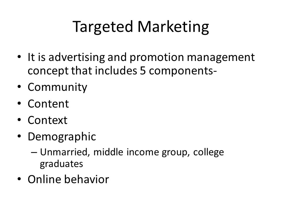 Targeted Marketing It is advertising and promotion management concept that includes 5 components- Community Content Context Demographic – Unmarried, middle income group, college graduates Online behavior