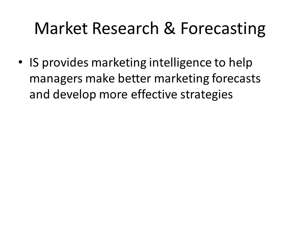 Market Research & Forecasting IS provides marketing intelligence to help managers make better marketing forecasts and develop more effective strategies