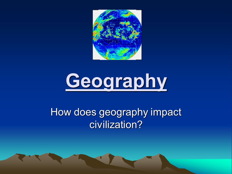Geography How does geography impact civilization